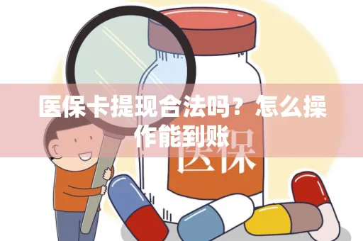 医保卡提现合法吗？怎么操作能到账